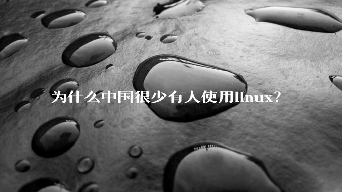 为什么中国很少有人使用linux？