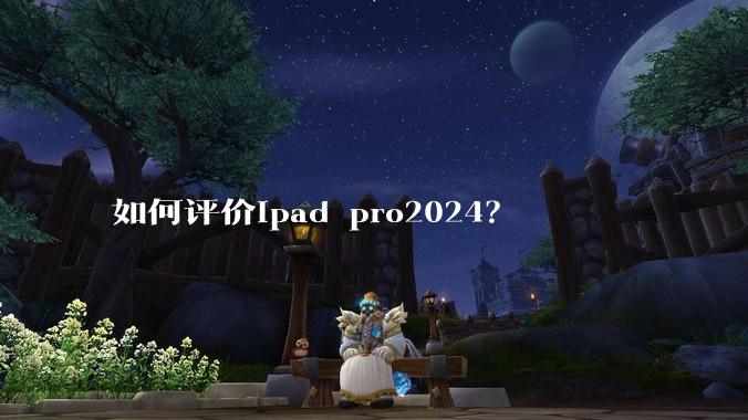如何评价ipad pro2024？
